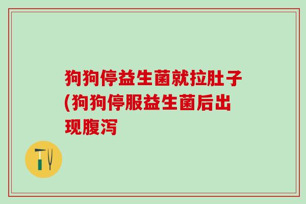 狗狗停益生菌就拉肚子(狗狗停服益生菌后出现 狗狗停益生菌就拉肚子(狗狗停服益生菌后出现