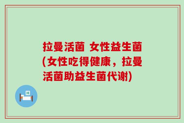 拉曼活菌 女性益生菌(女性吃得健康，拉曼活菌助益生菌代谢)