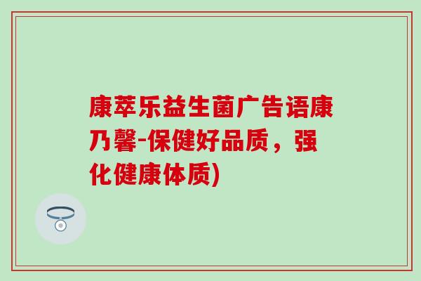 康萃乐益生菌广告语康乃馨-保健好品质，强化健康体质)