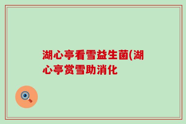湖心亭看雪益生菌(湖心亭赏雪助消化