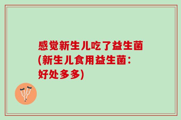 感觉新生儿吃了益生菌(新生儿食用益生菌：好处多多)