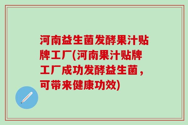 河南益生菌发酵果汁贴牌工厂(河南果汁贴牌工厂成功发酵益生菌，可带来健康功效)