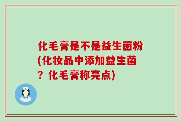 化毛膏是不是益生菌粉(化妆品中添加益生菌？化毛膏称亮点)