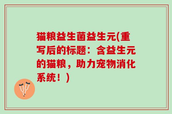 猫粮益生菌益生元(重写后的标题：含益生元的猫粮，助力宠物消化系统！)