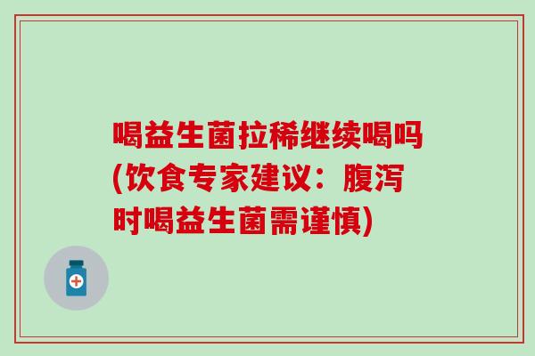 喝益生菌拉稀继续喝吗(饮食专家建议：腹泻时喝益生菌需谨慎)