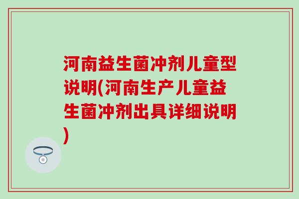 河南益生菌冲剂儿童型说明(河南生产儿童益生菌冲剂出具详细说明) 河南益生菌冲剂儿童型说明(河南生产儿童益生菌冲剂出具详细说明)