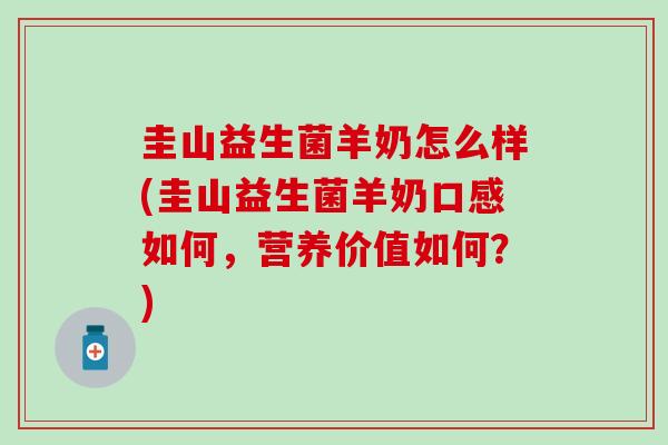 圭山益生菌羊奶怎么样(圭山益生菌羊奶口感如何，营养价值如何？)