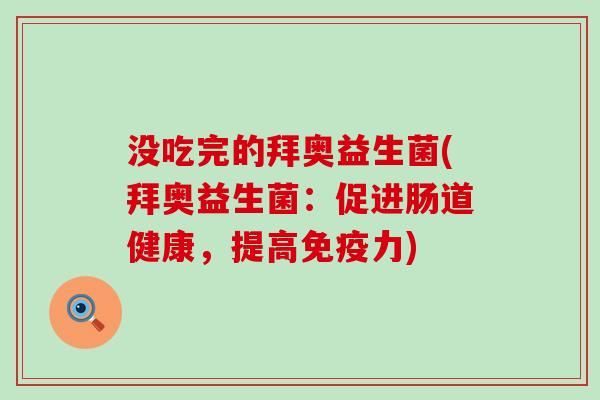 没吃完的拜奥益生菌(拜奥益生菌:促进肠道健康,提高力) 没吃完的拜奥益生菌(拜奥益生菌:促进肠道健康,提高力)