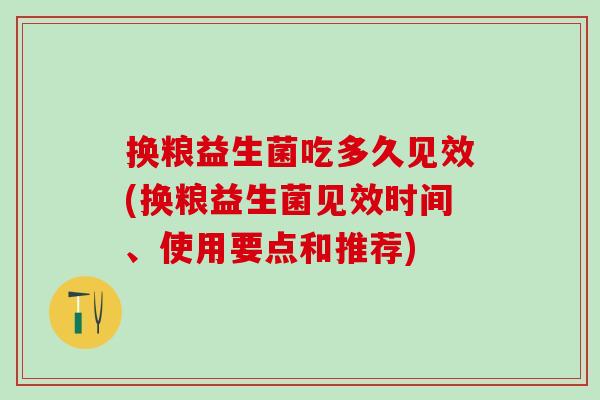 换粮益生菌吃多久见效(换粮益生菌见效时间、使用要点和推荐)