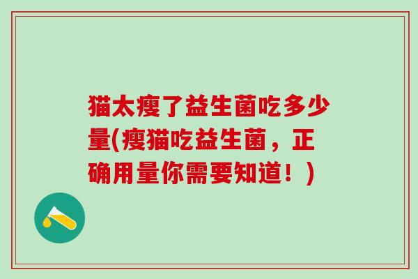 猫太瘦了益生菌吃多少量(瘦猫吃益生菌，正确用量你需要知道！)