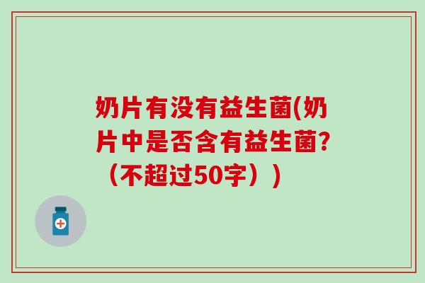奶片有没有益生菌(奶片中是否含有益生菌?(不超过50字)) 奶片有没有益生菌(奶片中是否含有益生菌?(不超过50字))