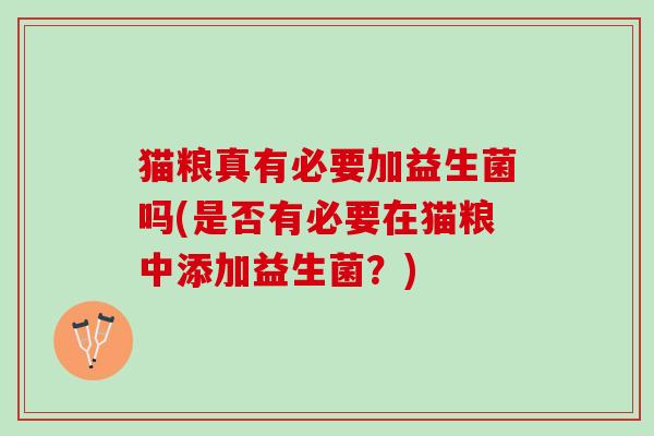 猫粮真有必要加益生菌吗(是否有必要在猫粮中添加益生菌?) 猫粮真有必要加益生菌吗(是否有必要在猫粮中添加益生菌?)