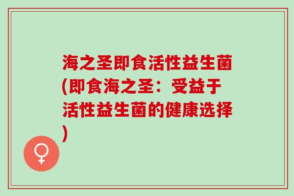 海之圣即食活性益生菌(即食海之圣：受益于活性益生菌的健康选择)