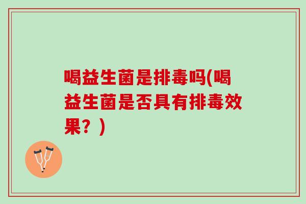 喝益生菌是吗(喝益生菌是否具有效果?) 喝益生菌是吗(喝益生菌是否具有效果?)