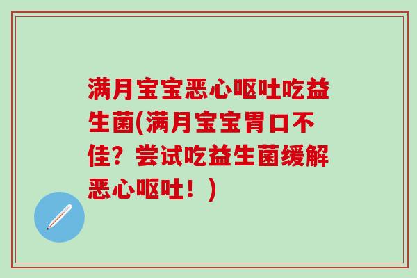 满月宝宝恶心吃益生菌(满月宝宝胃口不佳?尝试吃益生菌缓解恶心!) 满月宝宝恶心吃益生菌(满月宝宝胃口不佳?尝试吃益生菌缓解恶心!)