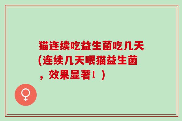猫连续吃益生菌吃几天(连续几天喂猫益生菌，效果显著！)