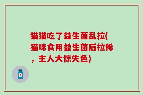 猫猫吃了益生菌乱拉(猫咪食用益生菌后拉稀，主人大惊失色)