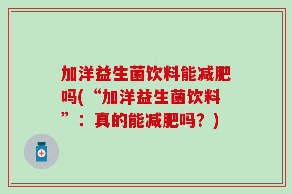 加洋益生菌饮料能吗(“加洋益生菌饮料”：真的能吗？)