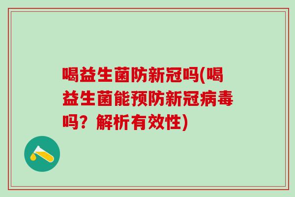 喝益生菌防新冠吗(喝益生菌能预防新冠病毒吗？解析有效性)