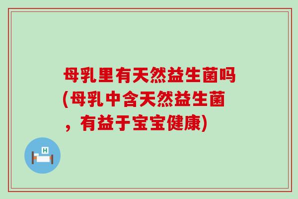 母乳里有天然益生菌吗(母乳中含天然益生菌，有益于宝宝健康)