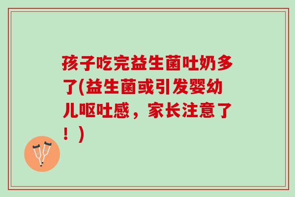 孩子吃完益生菌吐奶多了(益生菌或引发婴幼儿呕吐感，家长注意了！)