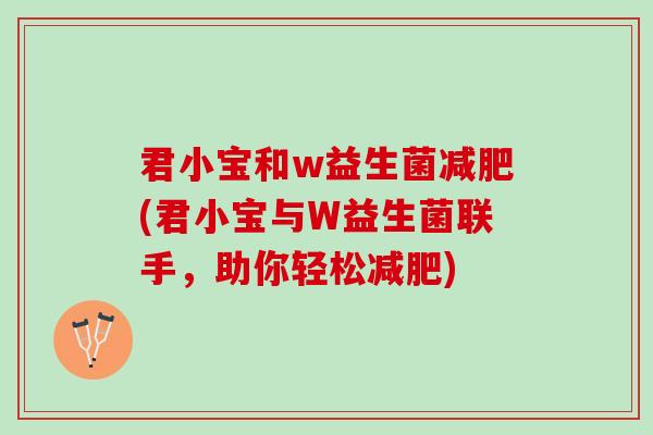 君小宝和w益生菌减肥(君小宝与W益生菌联手，助你轻松减肥)