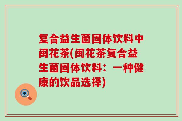 复合益生菌固体饮料中闽花茶(闽花茶复合益生菌固体饮料：一种健康的饮品选择)