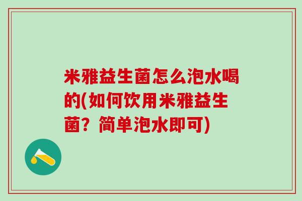 米雅益生菌怎么泡水喝的(如何饮用米雅益生菌？简单泡水即可)