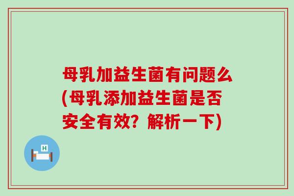 母乳加益生菌有问题么(母乳添加益生菌是否安全有效?解析一下) 母乳加益生菌有问题么(母乳添加益生菌是否安全有效?解析一下)