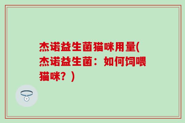 杰诺益生菌猫咪用量(杰诺益生菌：如何饲喂猫咪？)