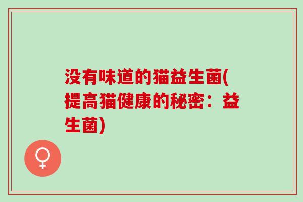 没有味道的猫益生菌(提高猫健康的秘密：益生菌)