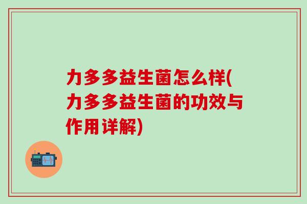 力多多益生菌怎么样(力多多益生菌的功效与作用详解)