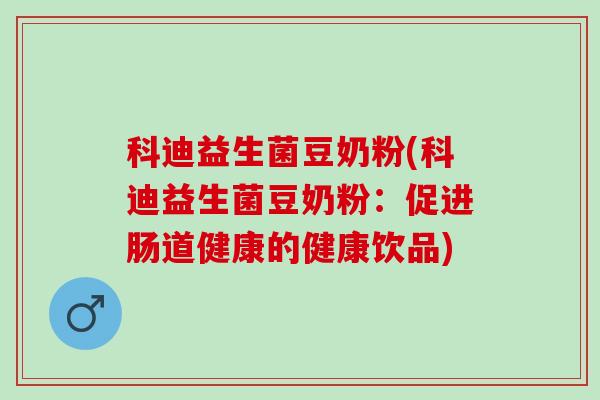 科迪益生菌豆奶粉(科迪益生菌豆奶粉：促进肠道健康的健康饮品)