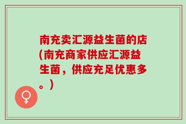 南充卖汇源益生菌的店(南充商家供应汇源益生菌，供应充足优惠多。)