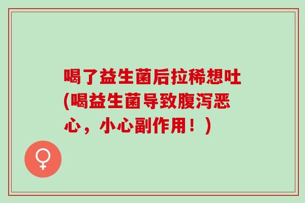 喝了益生菌后拉稀想吐(喝益生菌导致腹泻恶心，小心副作用！)