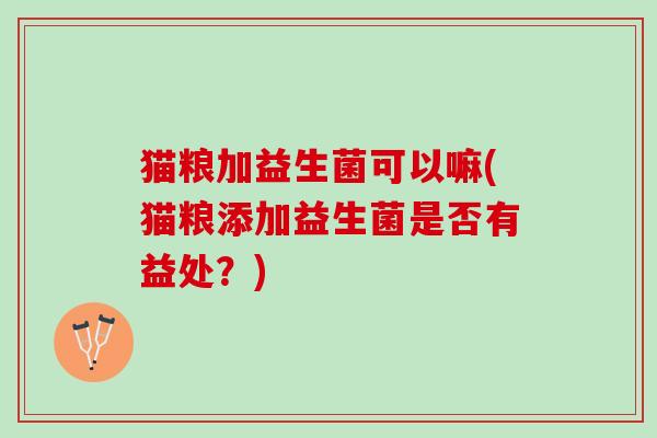 猫粮加益生菌可以嘛(猫粮添加益生菌是否有益处？)