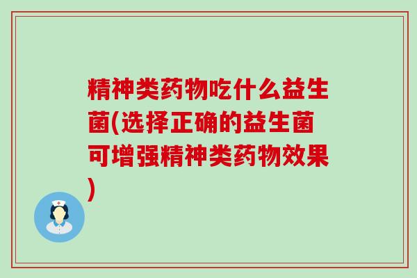 精神类药物吃什么益生菌(选择正确的益生菌可增强精神类药物效果)