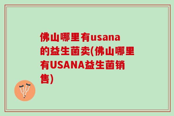 佛山哪里有usana的益生菌卖(佛山哪里有USANA益生菌销售)