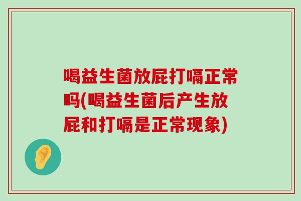 喝益生菌放屁打嗝正常吗(喝益生菌后产生放屁和打嗝是正常现象)