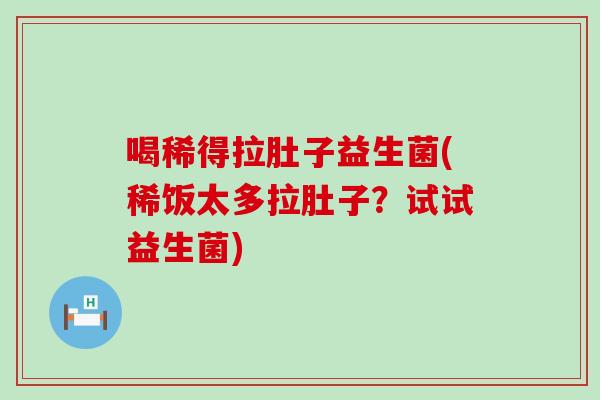 喝稀得拉肚子益生菌(稀饭太多拉肚子？试试益生菌)