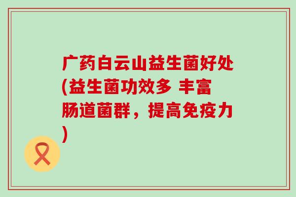 广药白云山益生菌好处(益生菌功效多 丰富肠道菌群，提高免疫力)