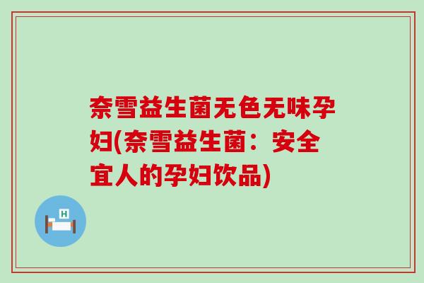 奈雪益生菌无色无味孕妇(奈雪益生菌：安全宜人的孕妇饮品)