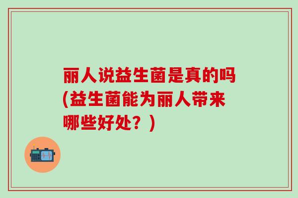 丽人说益生菌是真的吗(益生菌能为丽人带来哪些好处？)