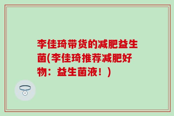 李佳琦带货的减肥益生菌(李佳琦推荐减肥好物：益生菌液！)