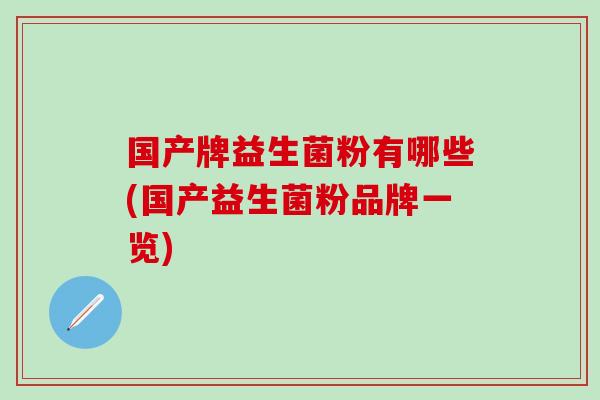 国产牌益生菌粉有哪些(国产益生菌粉品牌一览)