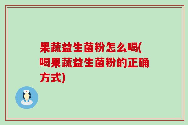 果蔬益生菌粉怎么喝(喝果蔬益生菌粉的正确方式)