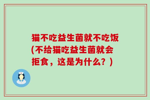 猫不吃益生菌就不吃饭(不给猫吃益生菌就会拒食，这是为什么？)