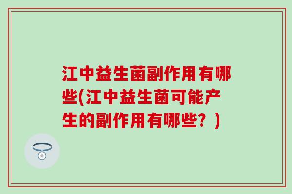江中益生菌副作用有哪些(江中益生菌可能产生的副作用有哪些？)