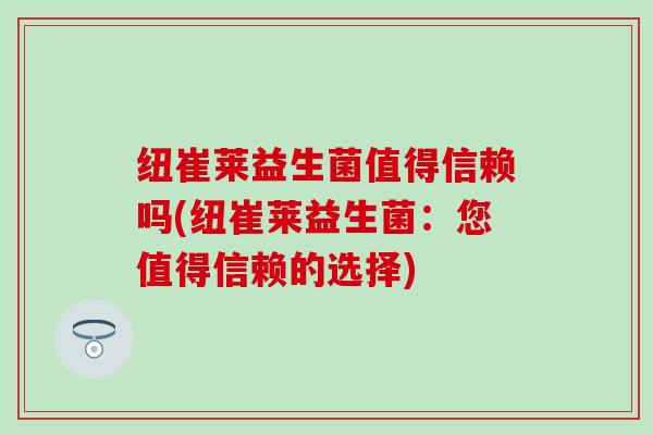 纽崔莱益生菌值得信赖吗(纽崔莱益生菌：您值得信赖的选择)