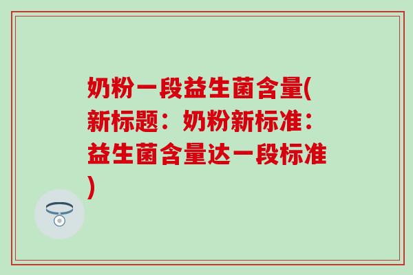 奶粉一段益生菌含量(新标题：奶粉新标准：益生菌含量达一段标准)